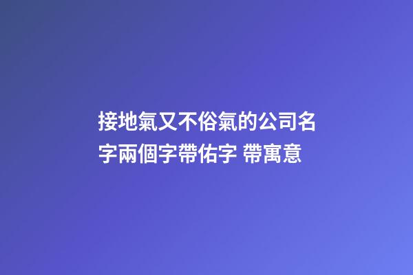 接地氣又不俗氣的公司名字兩個字帶佑字 帶寓意-第1張-公司起名-玄機派